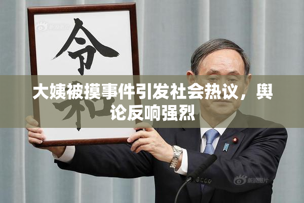 大姨被摸事件引发社会热议，舆论反响强烈