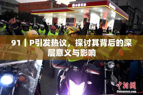 91丨P引发热议，探讨其背后的深层意义与影响
