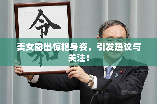 美女露出惊艳身姿，引发热议与关注！