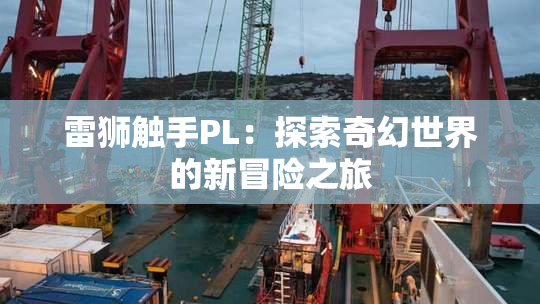 雷狮触手PL：探索奇幻世界的新冒险之旅