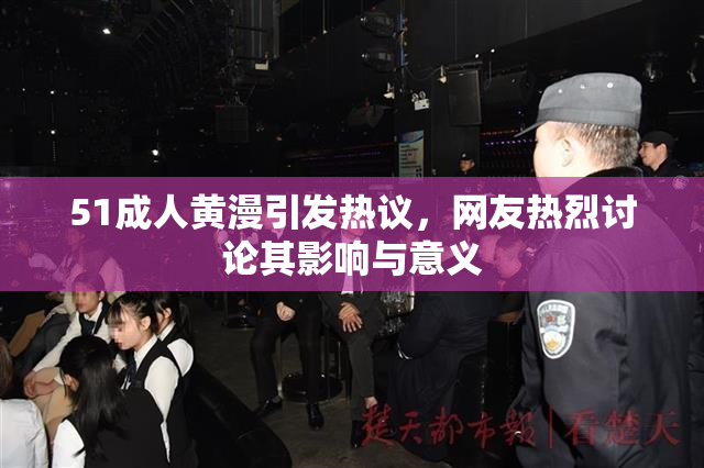 51成人黄漫引发热议，网友热烈讨论其影响与意义