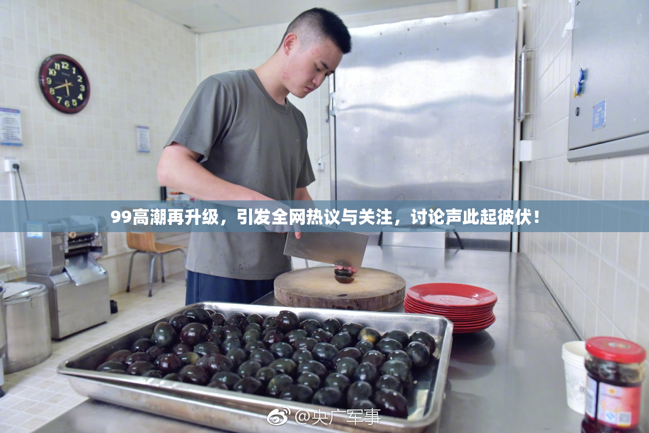 99高潮再升级，引发全网热议与关注，讨论声此起彼伏！