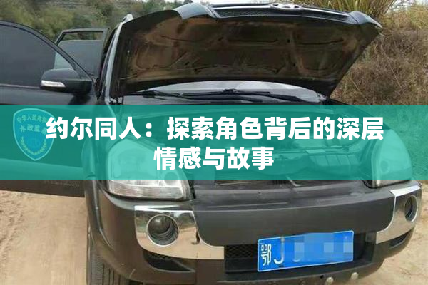 约尔同人：探索角色背后的深层情感与故事
