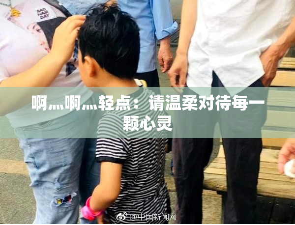 啊灬啊灬轻点：请温柔对待每一颗心灵