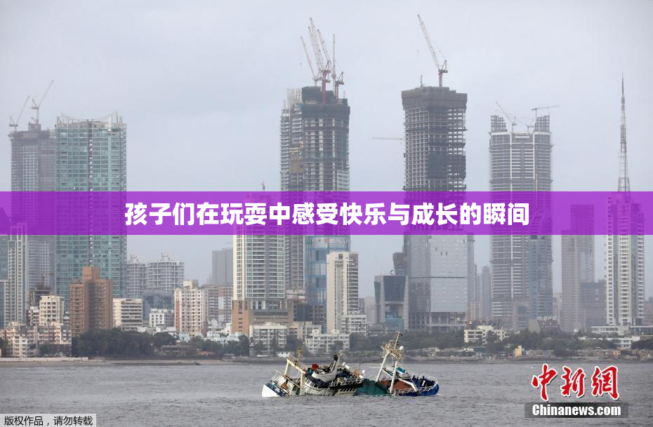 孩子们在玩耍中感受快乐与成长的瞬间
