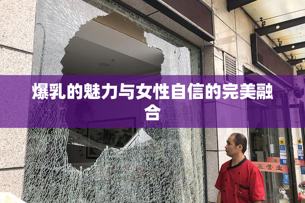 爆乳的魅力与女性自信的完美融合