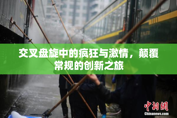 交叉盘旋中的疯狂与激情，颠覆常规的创新之旅