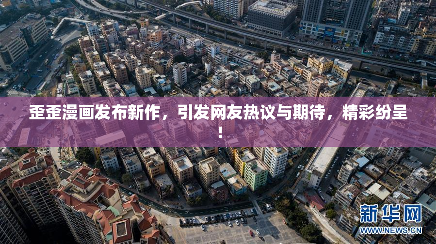 歪歪漫画发布新作，引发网友热议与期待，精彩纷呈！