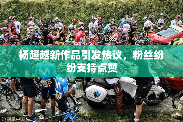 杨超越新作品引发热议，粉丝纷纷支持点赞