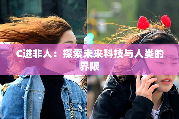 C进非人：探索未来科技与人类的界限