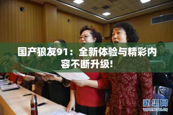 国产狼友91：全新体验与精彩内容不断升级!