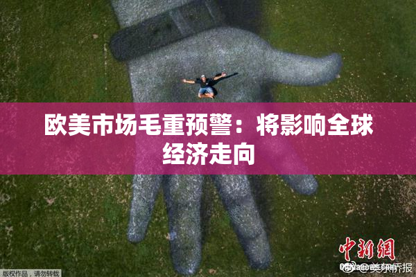 欧美市场毛重预警：将影响全球经济走向