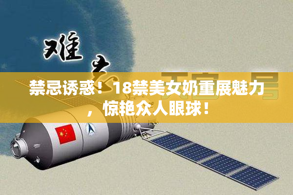 禁忌诱惑！18禁美女奶重展魅力，惊艳众人眼球！