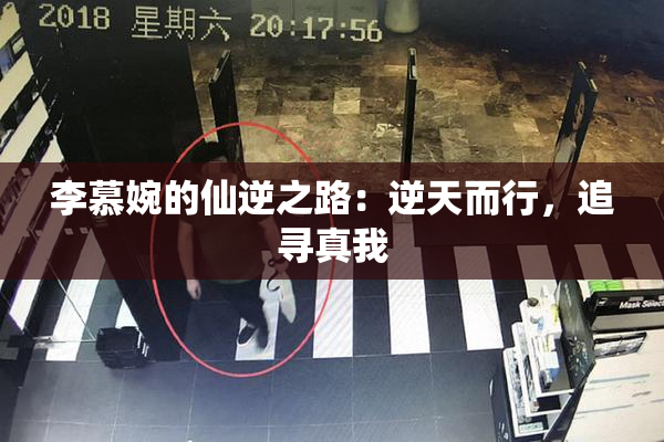 李慕婉的仙逆之路：逆天而行，追寻真我