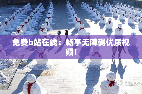 免费b站在线：畅享无障碍优质视频！
