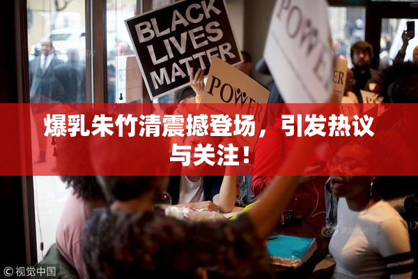 爆乳朱竹清震撼登场，引发热议与关注！