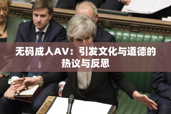 无码成人AV：引发文化与道德的热议与反思