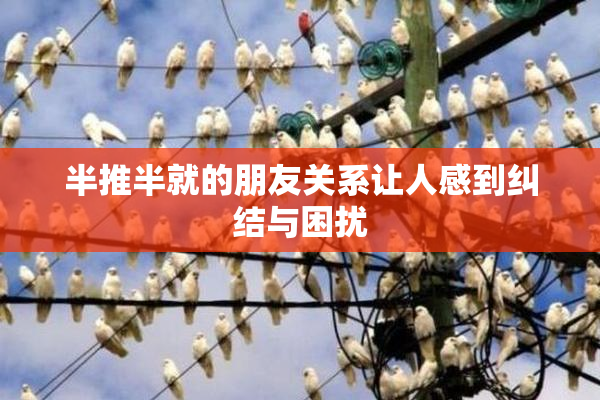 半推半就的朋友关系让人感到纠结与困扰
