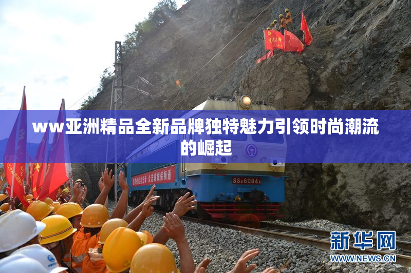 ww亚洲精品全新品牌独特魅力引领时尚潮流的崛起