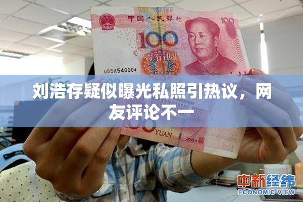 刘浩存疑似曝光私照引热议，网友评论不一