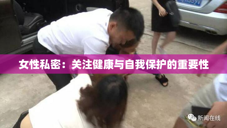 女性私密：关注健康与自我保护的重要性