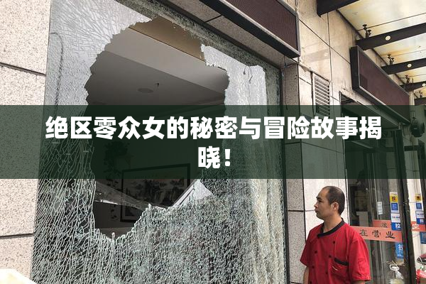 绝区零众女的秘密与冒险故事揭晓！