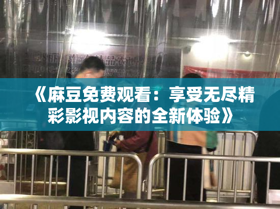 《麻豆免费观看：享受无尽精彩影视内容的全新体验》
