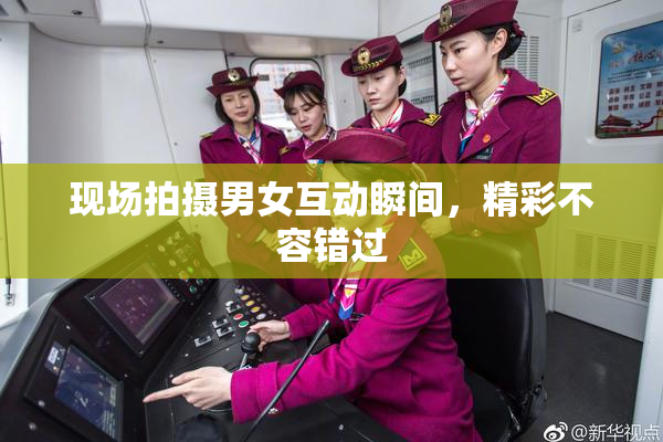 现场拍摄男女互动瞬间，精彩不容错过