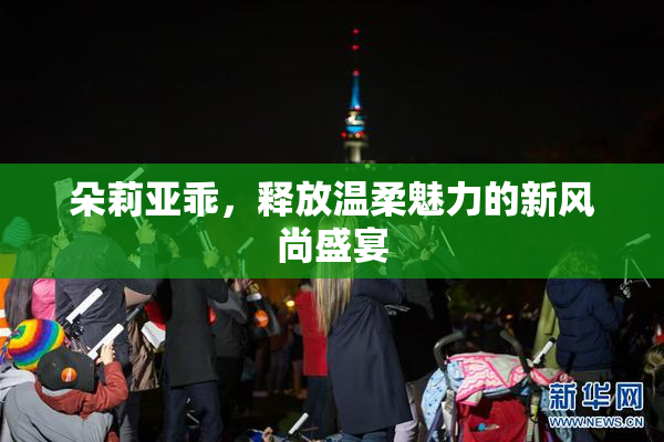 朵莉亚乖，释放温柔魅力的新风尚盛宴