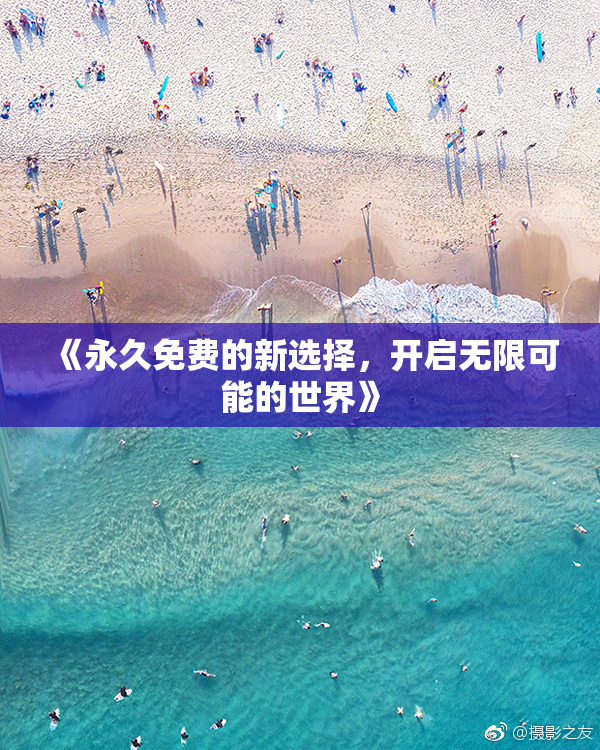 《永久免费的新选择，开启无限可能的世界》