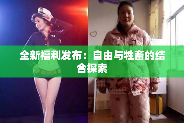 全新福利发布：自由与牲畜的结合探索