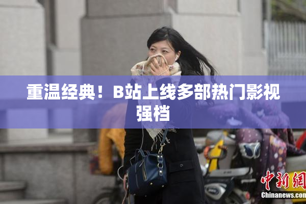 重温经典！B站上线多部热门影视强档