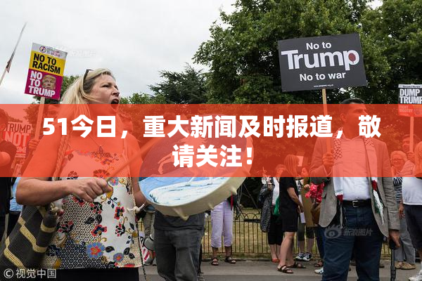 51今日，重大新闻及时报道，敬请关注！