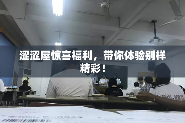 涩涩屋惊喜福利，带你体验别样精彩！