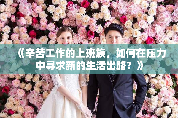 《辛苦工作的上班族，如何在压力中寻求新的生活出路？》