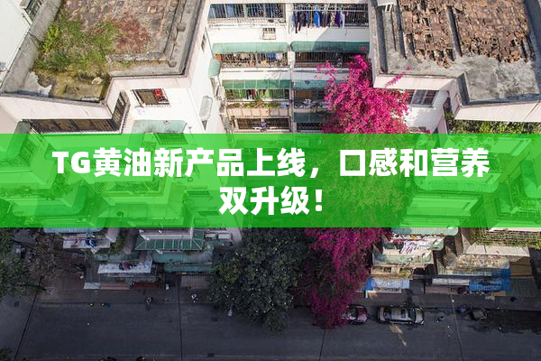 TG黄油新产品上线，口感和营养双升级！