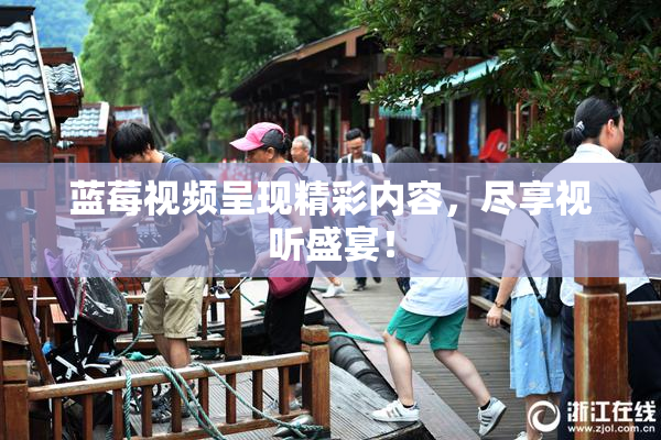 蓝莓视频呈现精彩内容，尽享视听盛宴！