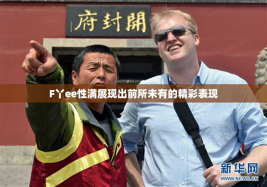 F丫ee性满展现出前所未有的精彩表现