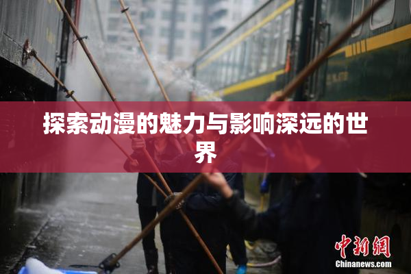 探索动漫的魅力与影响深远的世界