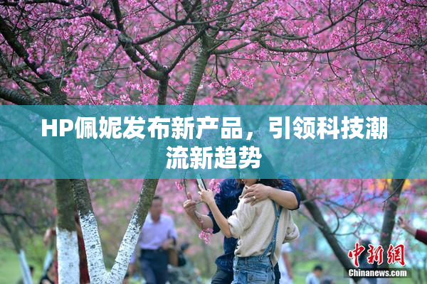 HP佩妮发布新产品，引领科技潮流新趋势