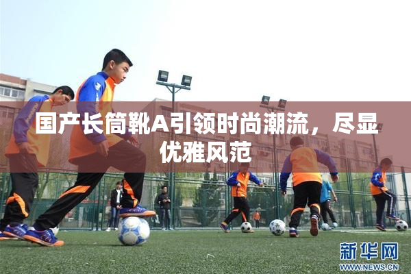 国产长筒靴A引领时尚潮流，尽显优雅风范