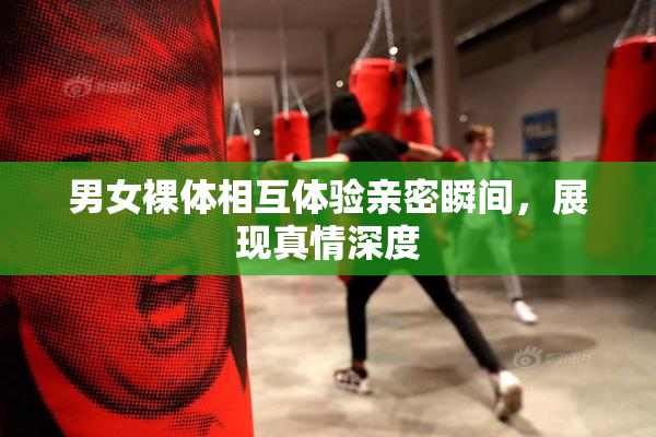 男女裸体相互体验亲密瞬间，展现真情深度