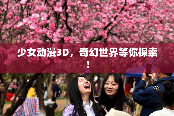 少女动漫3D，奇幻世界等你探索！
