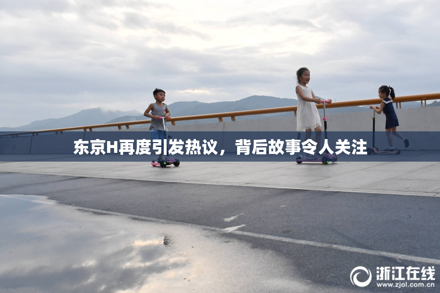 东京H再度引发热议，背后故事令人关注