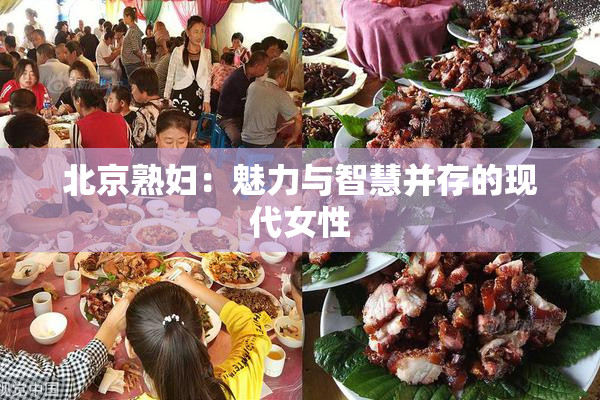 北京熟妇：魅力与智慧并存的现代女性