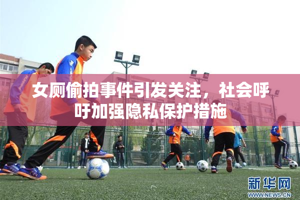女厕偷拍事件引发关注，社会呼吁加强隐私保护措施