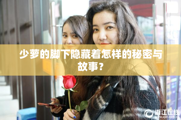 少萝的脚下隐藏着怎样的秘密与故事？
