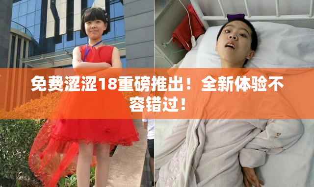 免费涩涩18重磅推出！全新体验不容错过！