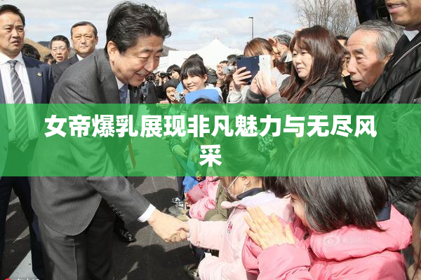 女帝爆乳展现非凡魅力与无尽风采