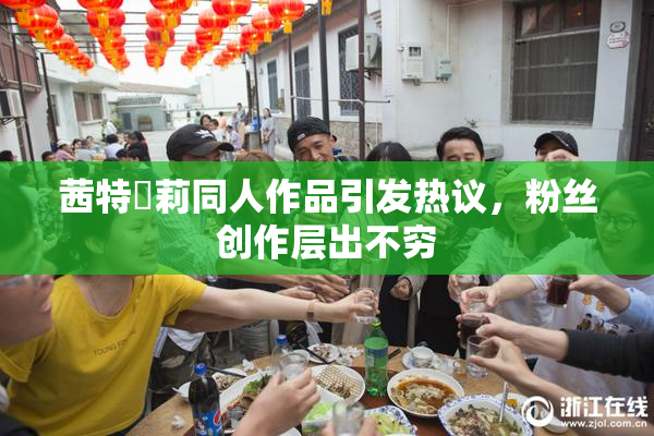 茜特菈莉同人作品引发热议，粉丝创作层出不穷